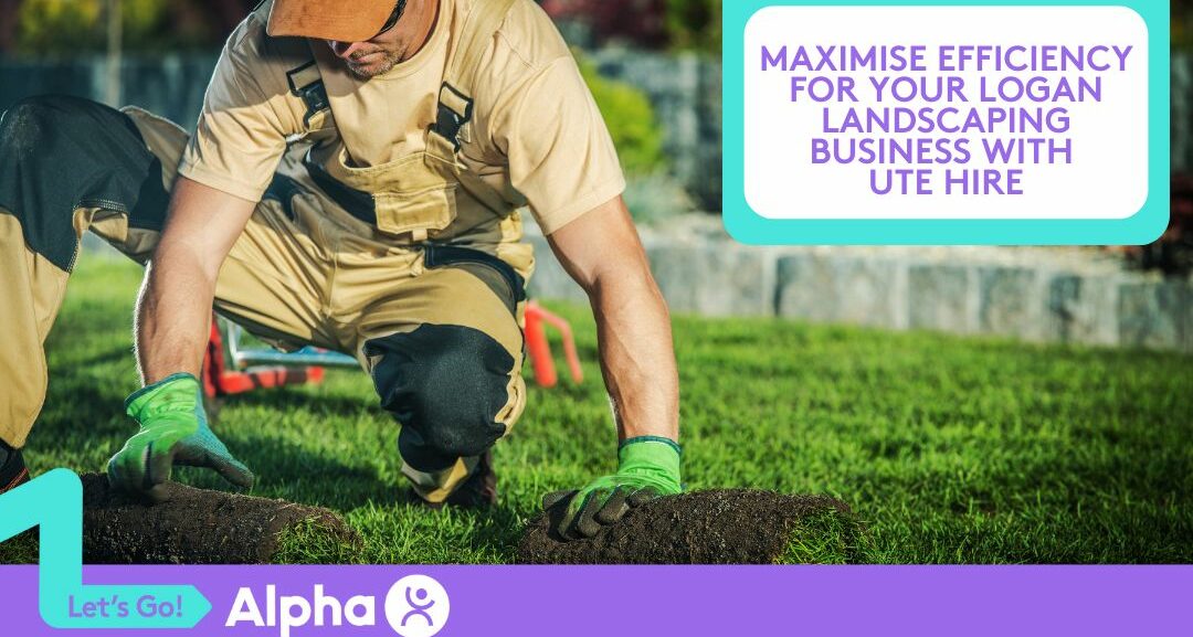 Maximise Efficiency for Your Logan Landscaping Business with Ute Hire - Blog